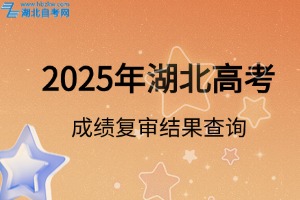 2025年湖北省普通高考成绩复核结果查询