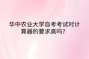 华中农业大学自考考试对计算器的要求高吗？