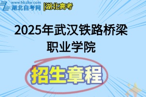 2025年武汉铁路桥梁职业学院招生章程