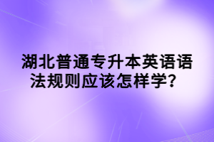 湖北普通专升本英语语法规则应该怎样学？