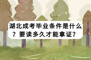 湖北成考毕业条件是什么？要读多久才能拿证？