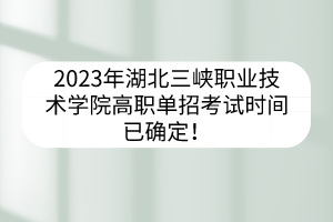 2023年湖北三峡职业技术学院高职单招考试时间已确定！