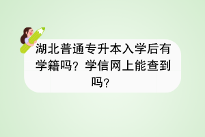 湖北普通专升本入学后有学籍吗？学信网上能查到吗？