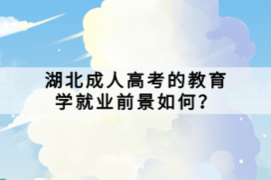 湖北成人高考的教育学就业前景如何？