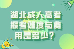 湖北成人高考报考难度与费用是多少？