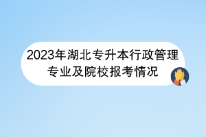 2023年湖北专升本行政管理专业及院校报考情况