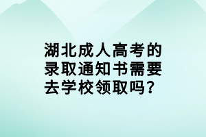 湖北成人高考的录取通知书需要去学校领取吗？