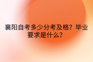 襄阳自考多少分考及格？毕业要求是什么？