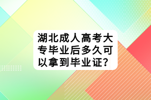 湖北成人高考大专毕业后多久可以拿到毕业证？