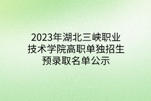 2023年湖北三峡职业技术学院高职单独招生预录取名单公示