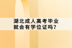 湖北成人高考毕业就会有学位证吗？