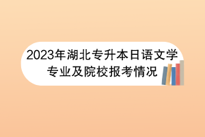 2023年湖北专升本日语文学专业及院校报考情况