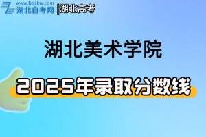 2025年湖北美术学院普通本科招生艺术类校考专业及华侨、港澳台本科招生专业拟录取分数线公告