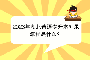 2023年湖北普通专升本补录流程是什么？