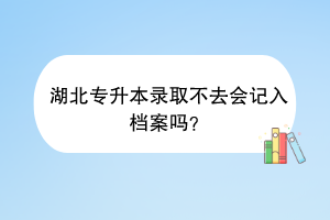 湖北专升本录取不去会记入档案吗？