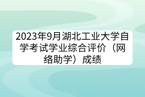 2023年9月湖北工业大学自学考试学业综合评价（网络助学）成绩