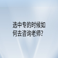 选中专的时候如何去咨询老师？