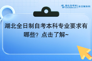 湖北全日制自考本科专业要求有哪些？点击了解~ ​