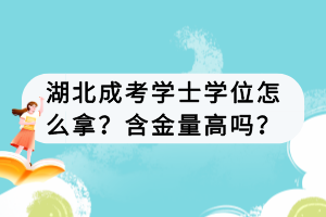湖北成考学士学位怎么拿？含金量高吗？