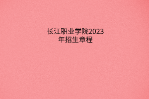 长江职业学院2023年招生章程