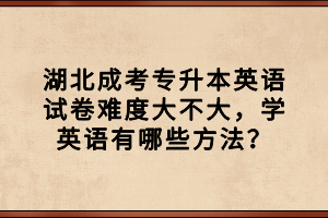 湖北成考专升本英语试卷难度大不大，学英语有哪些方法？