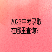2023中考录取在哪里查询？