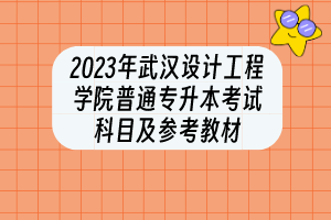 2023年武汉设计工程学院普通专升本​考试科目及参考教材