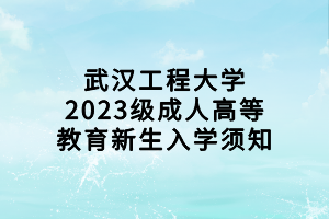 武汉工程大学2023级成人高等教育新生入学须知