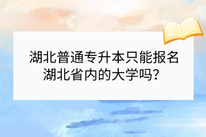 湖北普通专升本只能报名湖北省内的大学吗？