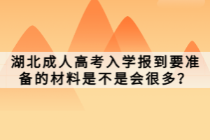 湖北成人高考入学报到要准备的材料是不是会很多？