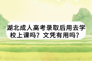 湖北成人高考录取后用去学校上课吗？文凭有用吗？