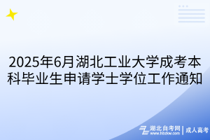 2025年6月湖北工业大学成考本科毕业生申请学士学位工作通知