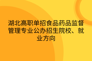 湖北高职单招食品药品监督管理专业公办招生院校、就业方向