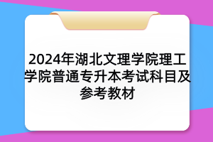 2024年湖北文理学院理工学院普通专升本考试科目及参考教材