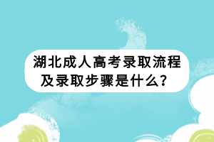 湖北成人高考录取流程及录取步骤是什么？