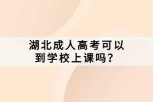 湖北成人高考可以到学校上课吗？