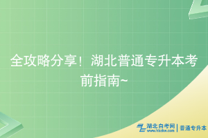 全攻略分享！湖北普通专升本考前指南~