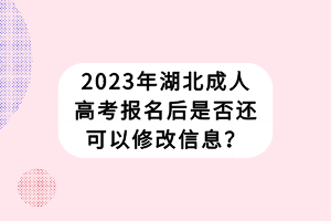 2023年湖北成人高考报名后是否还可以修改信息？