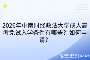 2026年中南财经政法大学成人高考免试入学条件有哪些？如何申请？