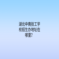湖北中南技工学校招生办地址在哪里？