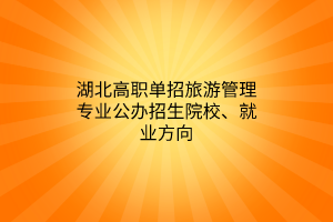 湖北高职单招旅游管理专业公办招生院校、就业方向