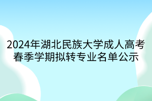 2024年湖北民族大学成人高考春季学期拟转专业名单公示