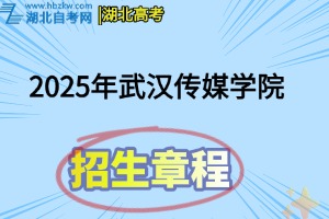 2025年武汉传媒学院招生章程