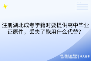 注册湖北成考学籍时要提供高中毕业证原件，丢失了能用什么代替？