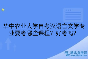 华中农业大学自考汉语言文学专业要考哪些课程？好考吗？