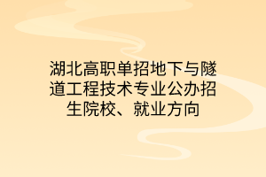 湖北高职单招地下与隧道工程技术专业公办招生院校、就业方向