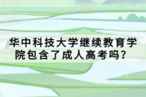 华中科技大学继续教育学院包含了成人高考吗？