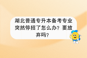 湖北普通专升本备考学校突然停招了怎么办？要放弃吗？