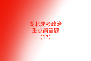 湖北成考政治重点简答题（17）