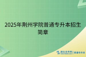 2025年荆州学院普通专升本招生简章